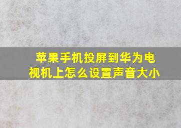 苹果手机投屏到华为电视机上怎么设置声音大小