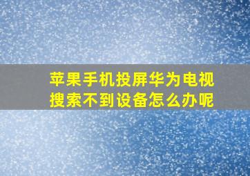 苹果手机投屏华为电视搜索不到设备怎么办呢