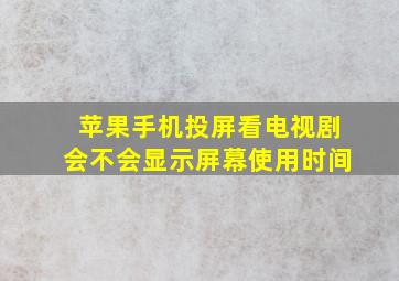 苹果手机投屏看电视剧会不会显示屏幕使用时间