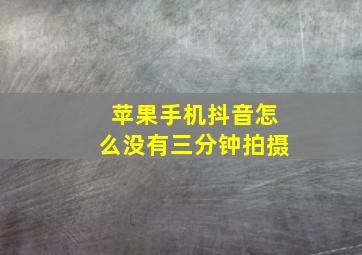 苹果手机抖音怎么没有三分钟拍摄