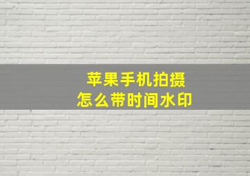 苹果手机拍摄怎么带时间水印