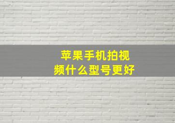 苹果手机拍视频什么型号更好