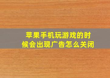 苹果手机玩游戏的时候会出现广告怎么关闭