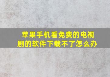 苹果手机看免费的电视剧的软件下载不了怎么办