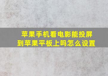 苹果手机看电影能投屏到苹果平板上吗怎么设置