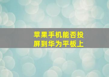 苹果手机能否投屏到华为平板上