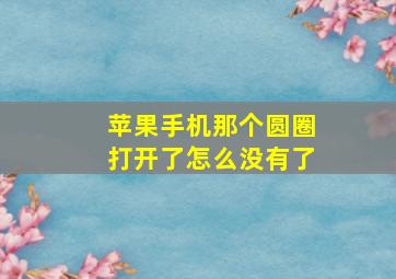 苹果手机那个圆圈打开了怎么没有了