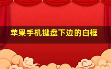 苹果手机键盘下边的白框