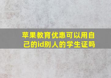 苹果教育优惠可以用自己的id别人的学生证吗