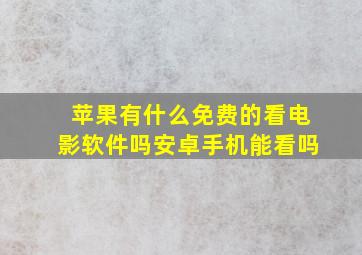 苹果有什么免费的看电影软件吗安卓手机能看吗