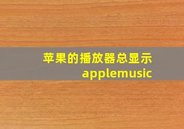 苹果的播放器总显示applemusic