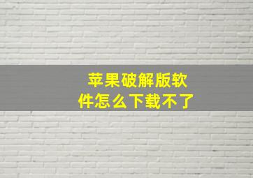 苹果破解版软件怎么下载不了