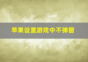 苹果设置游戏中不弹窗