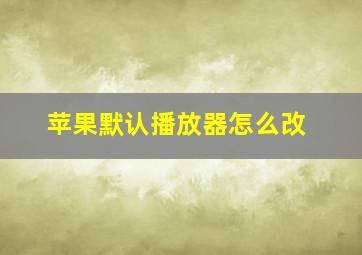 苹果默认播放器怎么改