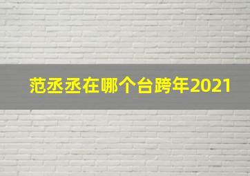 范丞丞在哪个台跨年2021