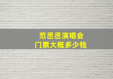 范丞丞演唱会门票大概多少钱