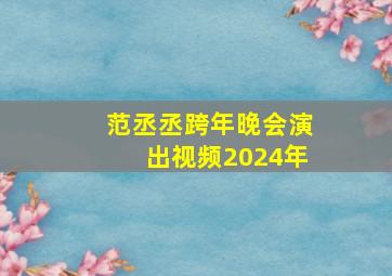 范丞丞跨年晚会演出视频2024年