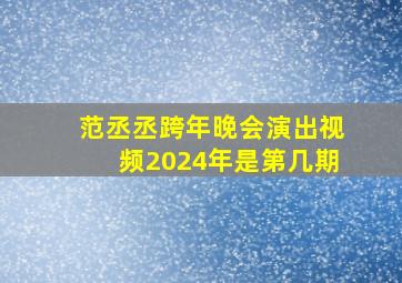 范丞丞跨年晚会演出视频2024年是第几期