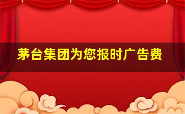 茅台集团为您报时广告费