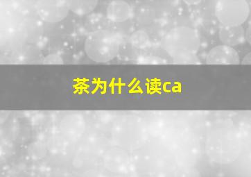 茶为什么读ca