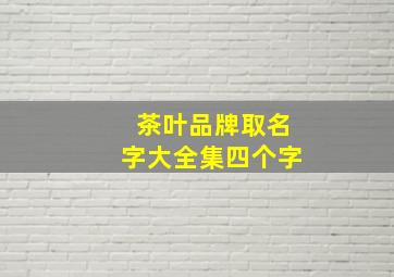 茶叶品牌取名字大全集四个字