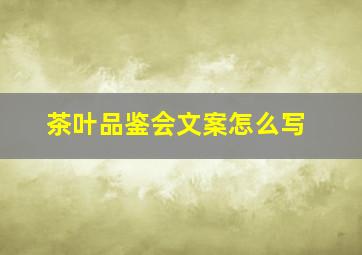 茶叶品鉴会文案怎么写