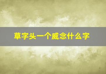 草字头一个威念什么字