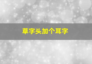 草字头加个耳字