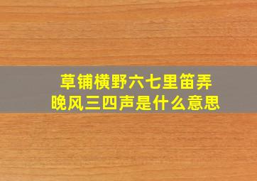 草铺横野六七里笛弄晚风三四声是什么意思