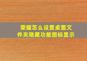 荣耀怎么设置桌面文件夹隐藏功能图标显示