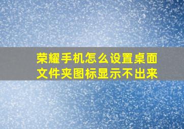 荣耀手机怎么设置桌面文件夹图标显示不出来