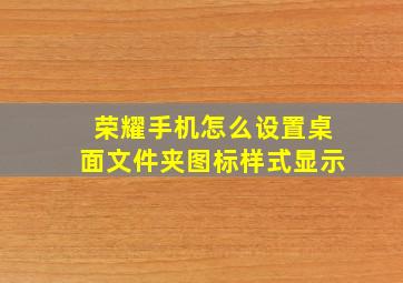 荣耀手机怎么设置桌面文件夹图标样式显示