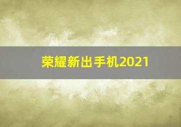 荣耀新出手机2021