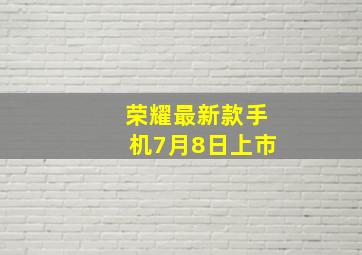 荣耀最新款手机7月8日上市