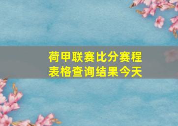 荷甲联赛比分赛程表格查询结果今天