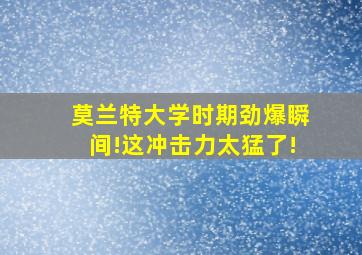 莫兰特大学时期劲爆瞬间!这冲击力太猛了!