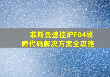 菲斯曼壁挂炉F04故障代码解决方案全攻略