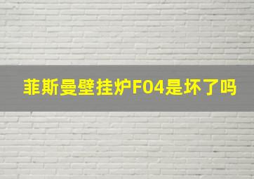 菲斯曼壁挂炉F04是坏了吗