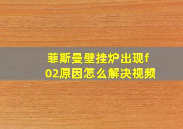 菲斯曼壁挂炉出现f02原因怎么解决视频