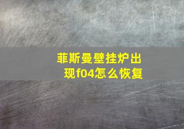 菲斯曼壁挂炉出现f04怎么恢复