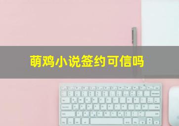 萌鸡小说签约可信吗