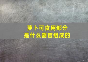 萝卜可食用部分是什么器官组成的