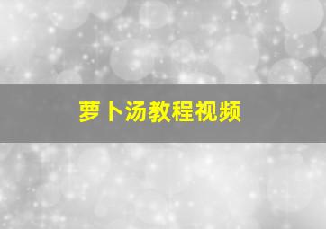 萝卜汤教程视频