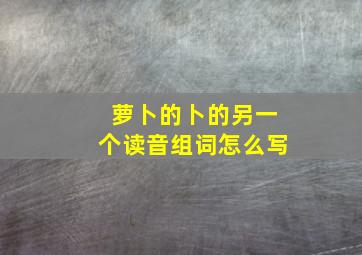 萝卜的卜的另一个读音组词怎么写