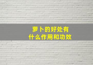 萝卜的好处有什么作用和功效