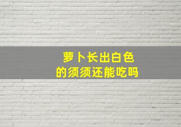 萝卜长出白色的须须还能吃吗