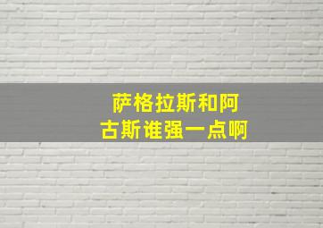 萨格拉斯和阿古斯谁强一点啊