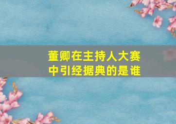 董卿在主持人大赛中引经据典的是谁