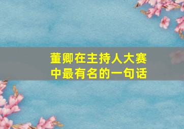 董卿在主持人大赛中最有名的一句话