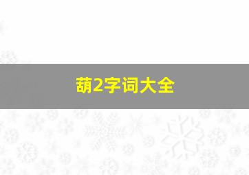 葫2字词大全